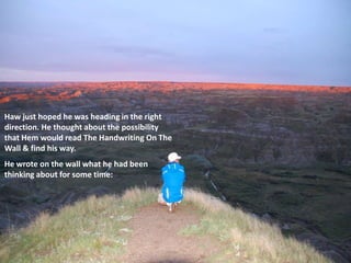 Haw just hoped he was heading in the right
direction. He thought about the possibility
that Hem would read The Handwriting On The
Wall & find his way.
He wrote on the wall what he had been
thinking about for some time:
 
