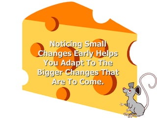 Noticing Small
Changes Early Helps
You Adapt To The
Bigger Changes That
Are To Come.
 
