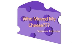 Who Moved My
Cheese???
- Spencer Johnson

1

 
