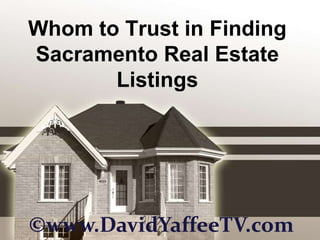 Whom to Trust in Finding
Sacramento Real Estate
       Listings




©www.DavidYaffeeTV.com
 