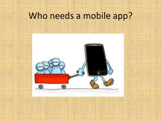 Who needs a mobile app?
Those who want mobile monetization.
 