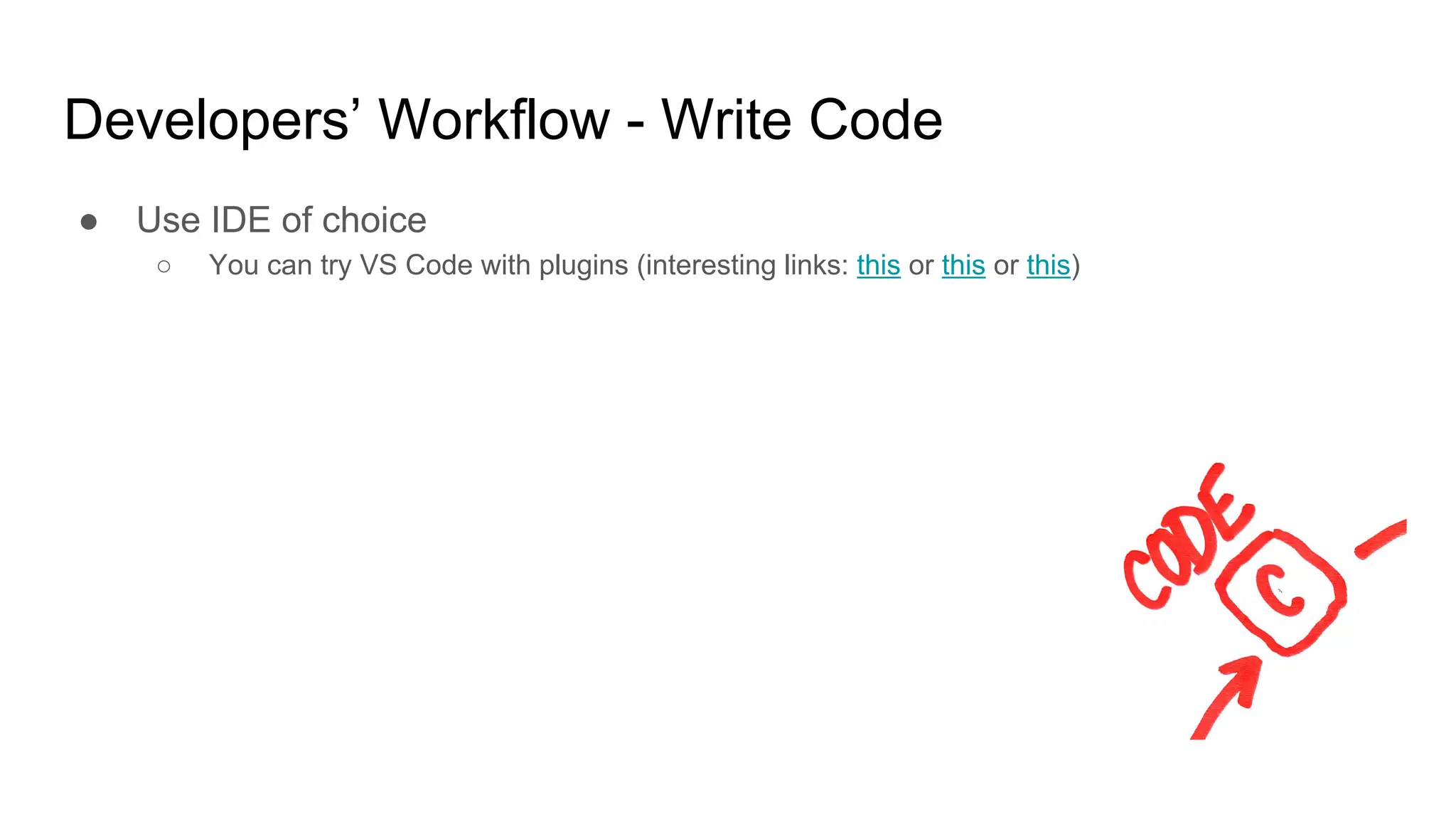 Developers’ Workflow - Write Code
● Use IDE of choice
○ You can try VS Code with plugins (interesting links: this or this or this)
 