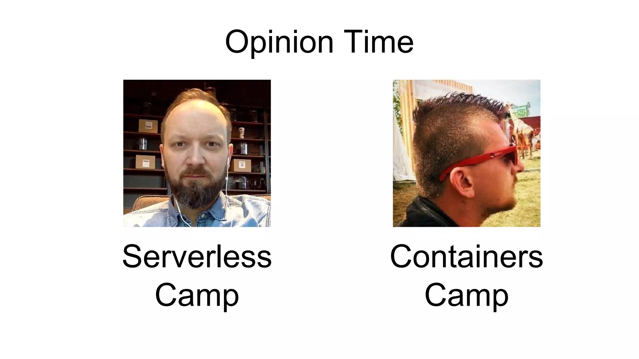 Opinion Time
Serverless
Camp
Containers
Camp
 