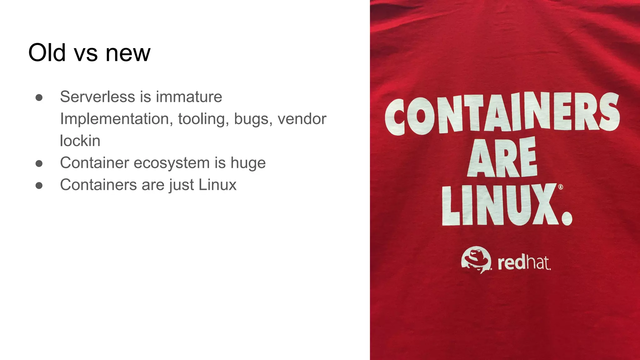 Old vs new
● Serverless is immature
Implementation, tooling, bugs, vendor
lockin
● Container ecosystem is huge
● Containers are just Linux
 