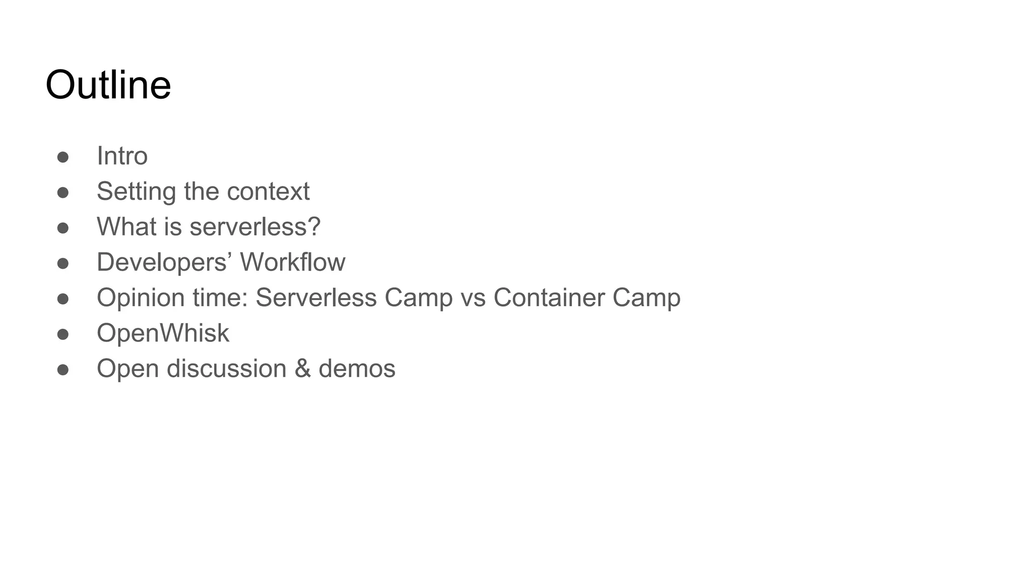 Outline
● Intro
● Setting the context
● What is serverless?
● Developers’ Workflow
● Opinion time: Serverless Camp vs Container Camp
● OpenWhisk
● Open discussion & demos
 