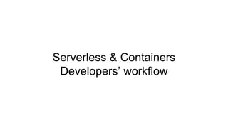 Serverless & Containers
Developers’ workflow
 