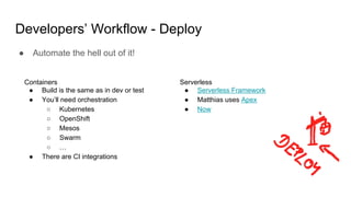 Developers’ Workflow - Deploy
● Automate the hell out of it!
Containers
● Build is the same as in dev or test
● You’ll need orchestration
○ Kubernetes
○ OpenShift
○ Mesos
○ Swarm
○ …
● There are CI integrations
Serverless
● Serverless Framework
● Matthias uses Apex
● Now
 