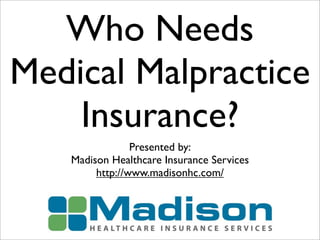 Who Needs
Medical Malpractice
    Insurance?
                Presented by:
   Madison Healthcare Insurance Services
        http://www.madisonhc.com/
 