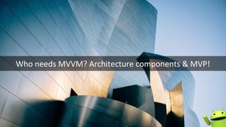 Who needs MVVM? Architecture components & MVP!
 