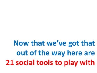 Now that we’ve got that out of the way here are 21 social tools to play with