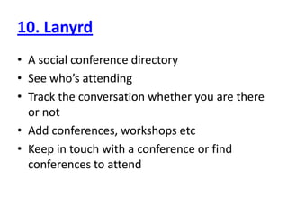 10. LanyrdA social conference directorySee who’s attendingTrack the conversation whether you are there or notAdd conferences, workshops etcKeep in touch with a conference or find conferences to attend
