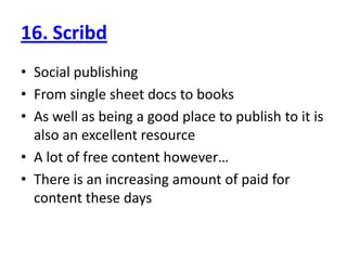 16. ScribdSocial publishingFrom single sheet docs to booksAs well as being a good place to publish to it is also an excellent resourceA lot of free content however…There is an increasing amount of paid for content these days