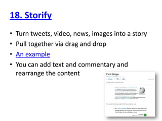 18. StorifyTurn tweets, video, news, images into a storyPull together via drag and dropAn exampleYou can add text and commentary and rearrange the content