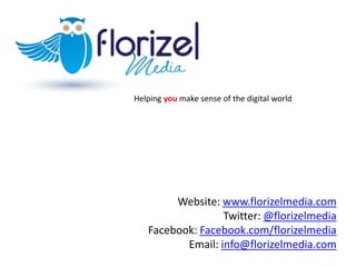 Helping youmake sense of the digital worldWebsite: www.florizelmedia.comTwitter: @florizelmediaFacebook: Facebook.com/florizelmediaEmail: info@florizelmedia.com