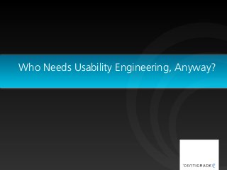 Who Needs Usability Engineering, Anyway?
 