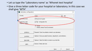 • Let us type the ‘Laboratory name’ as ‘Whonet test hospital’
• Give a three letter code for your hospital or laboratory. In this case we
shall give ‘WTH’
 