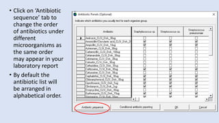 • Click on ‘Antibiotic
sequence’ tab to
change the order
of antibiotics under
different
microorganisms as
the same order
may appear in your
laboratory report
• By default the
antibiotic list will
be arranged in
alphabetical order.
 