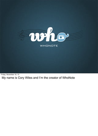 Friday, November 16, 12

 My name is Cory Wiles and I’m the creator of WhoNote
 