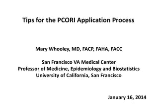Tips for the PCORI Application Process

Mary Whooley, MD, FACP, FAHA, FACC

San Francisco VA Medical Center
Professor of Medicine, Epidemiology and Biostatistics
University of California, San Francisco

January 16, 2014

 