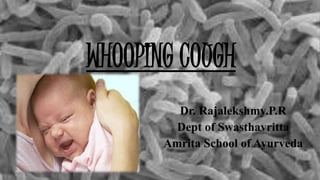 WHOOPING COUGH
Dr. Rajalekshmy.P.R
Dept of Swasthavritta
Amrita School of Ayurveda
 