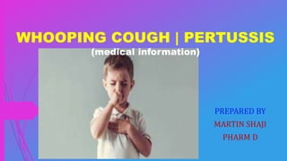 PREPARED BY
MARTIN SHAJI
PHARM D
WHOOPING COUGH | PERTUSSIS
(medical information)
 