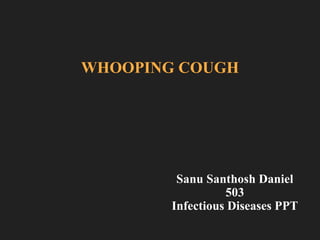 WHOOPING COUGH
Sanu Santhosh Daniel
503
Infectious Diseases PPT
 