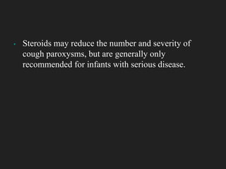 ▪ Steroids may reduce the number and severity of
cough paroxysms, but are generally only
recommended for infants with serious disease.
 