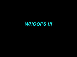 WHOOPS !!!
 