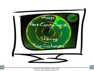 Whoops !
Here Comes Social

    Starring
 Your Customers


 Social Customer Service
  A BrainFood Product © BridgeHouseConsulting Ltd 2012
 