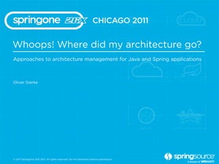 Whoops! Where did my architecture go?
Approaches to architecture management for Java and Spring applications



Oliver Gierke




© 2011 SpringOne 2GX 2011. All rights reserved. Do not distribute without permission.
 