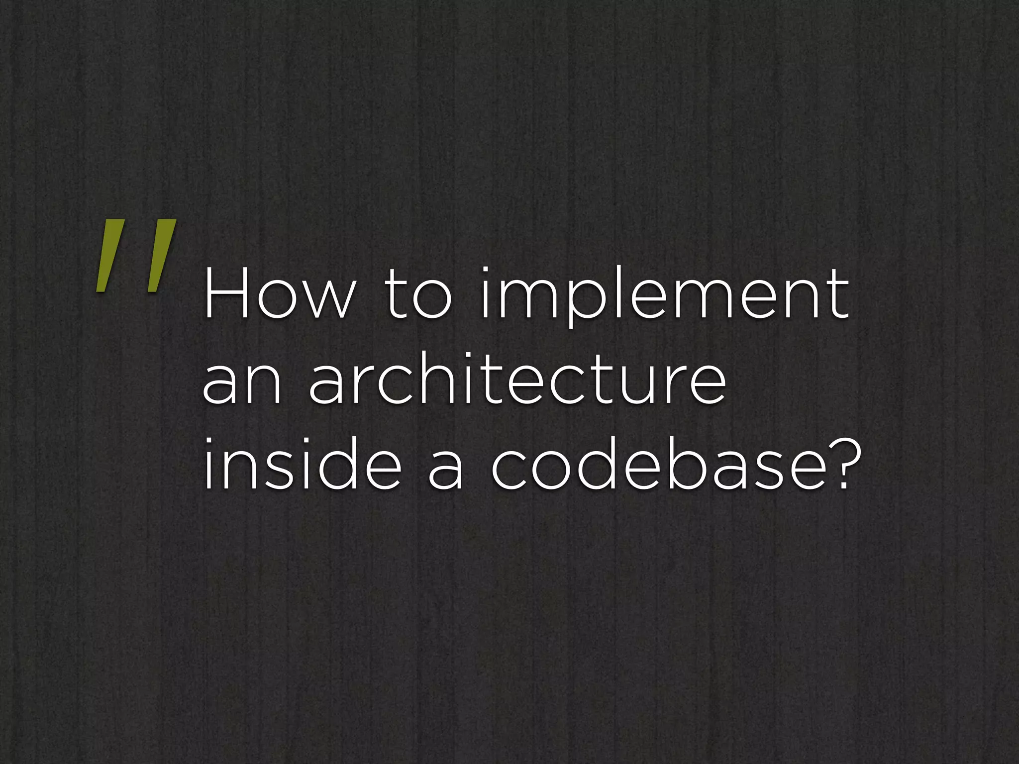"   How to implement
    an architecture
    inside a codebase?
 