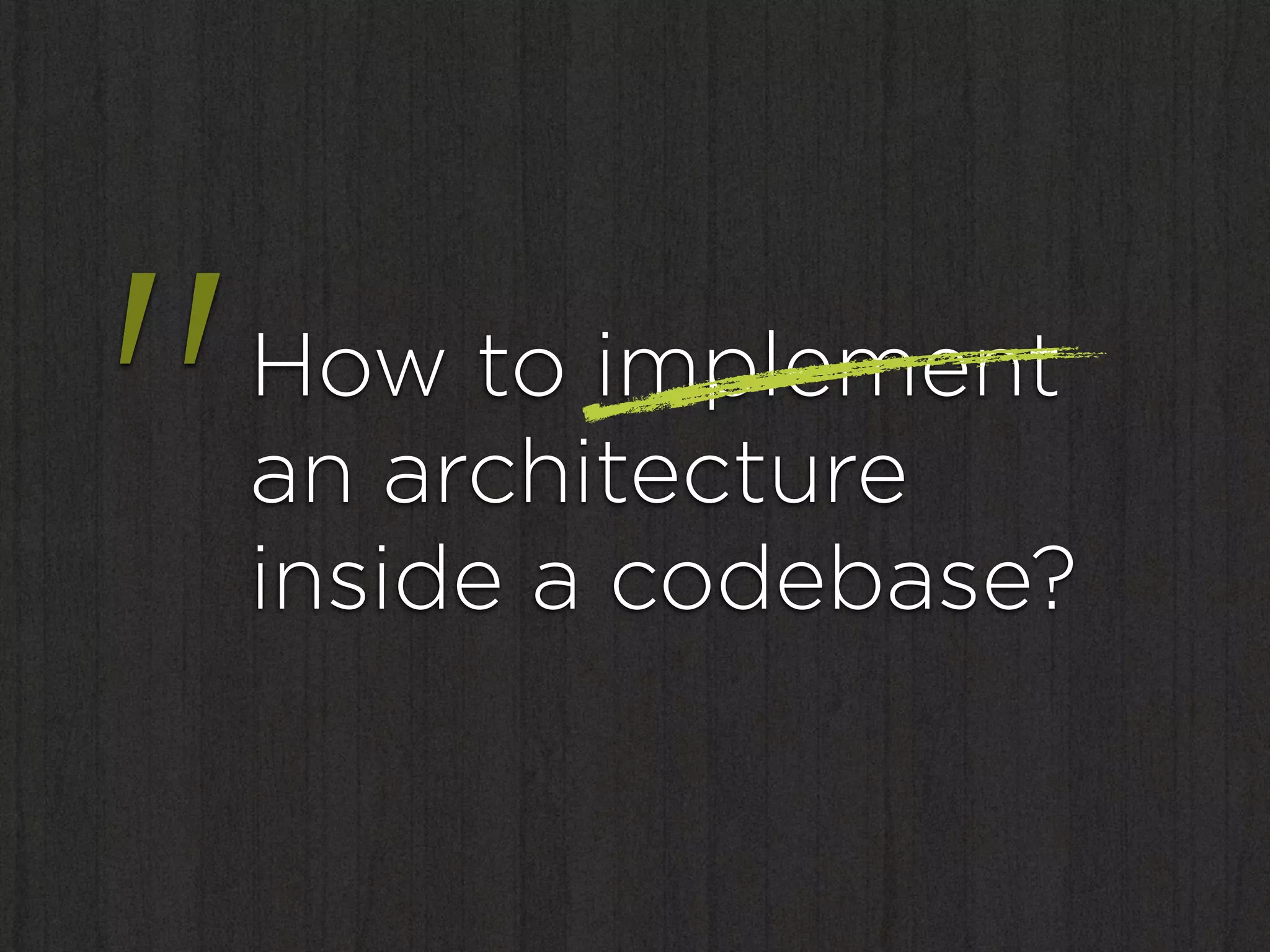 "   How to implement
    an architecture
    inside a codebase?
 
