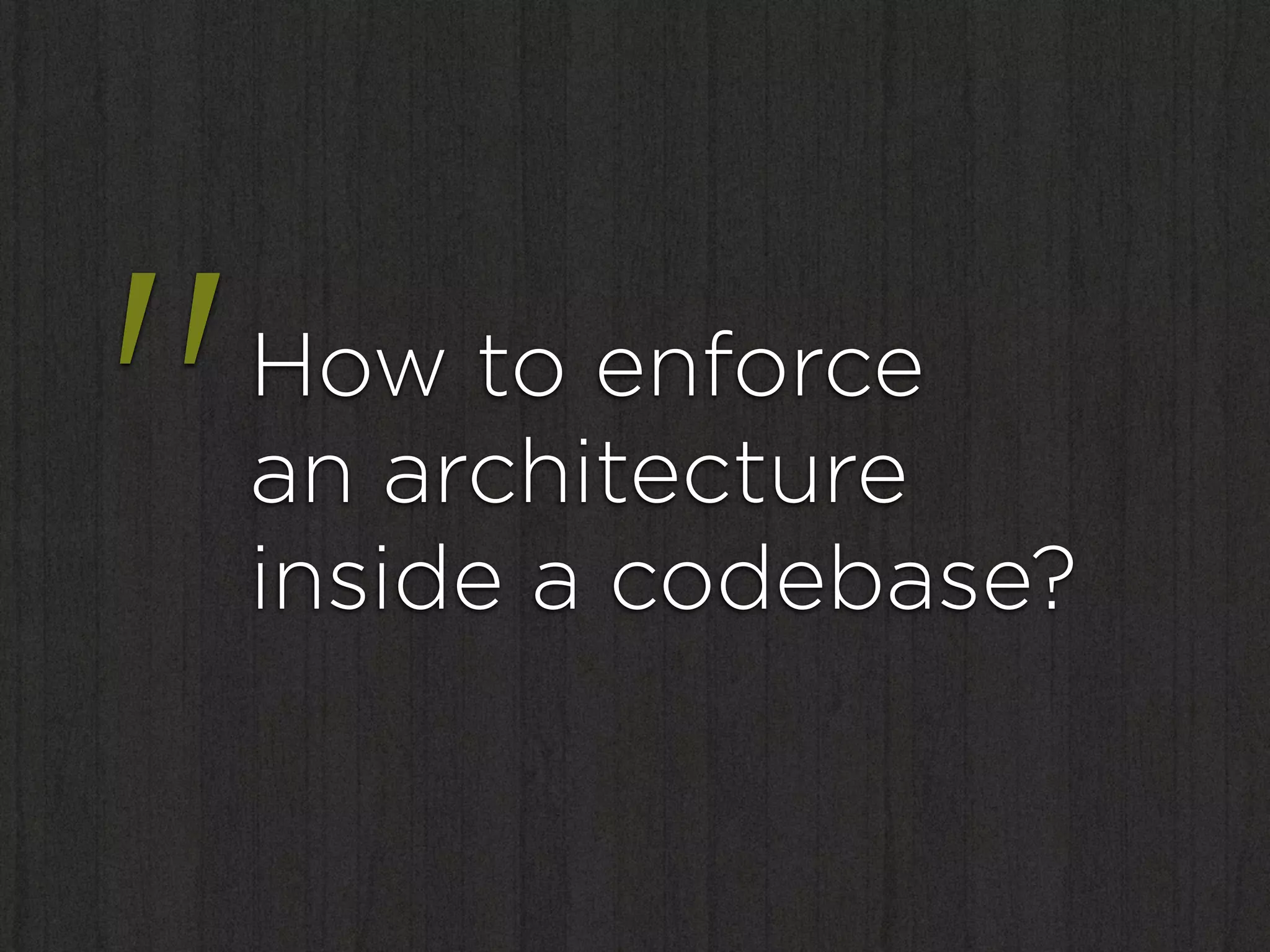 "   How to enforce
    an architecture
    inside a codebase?
 