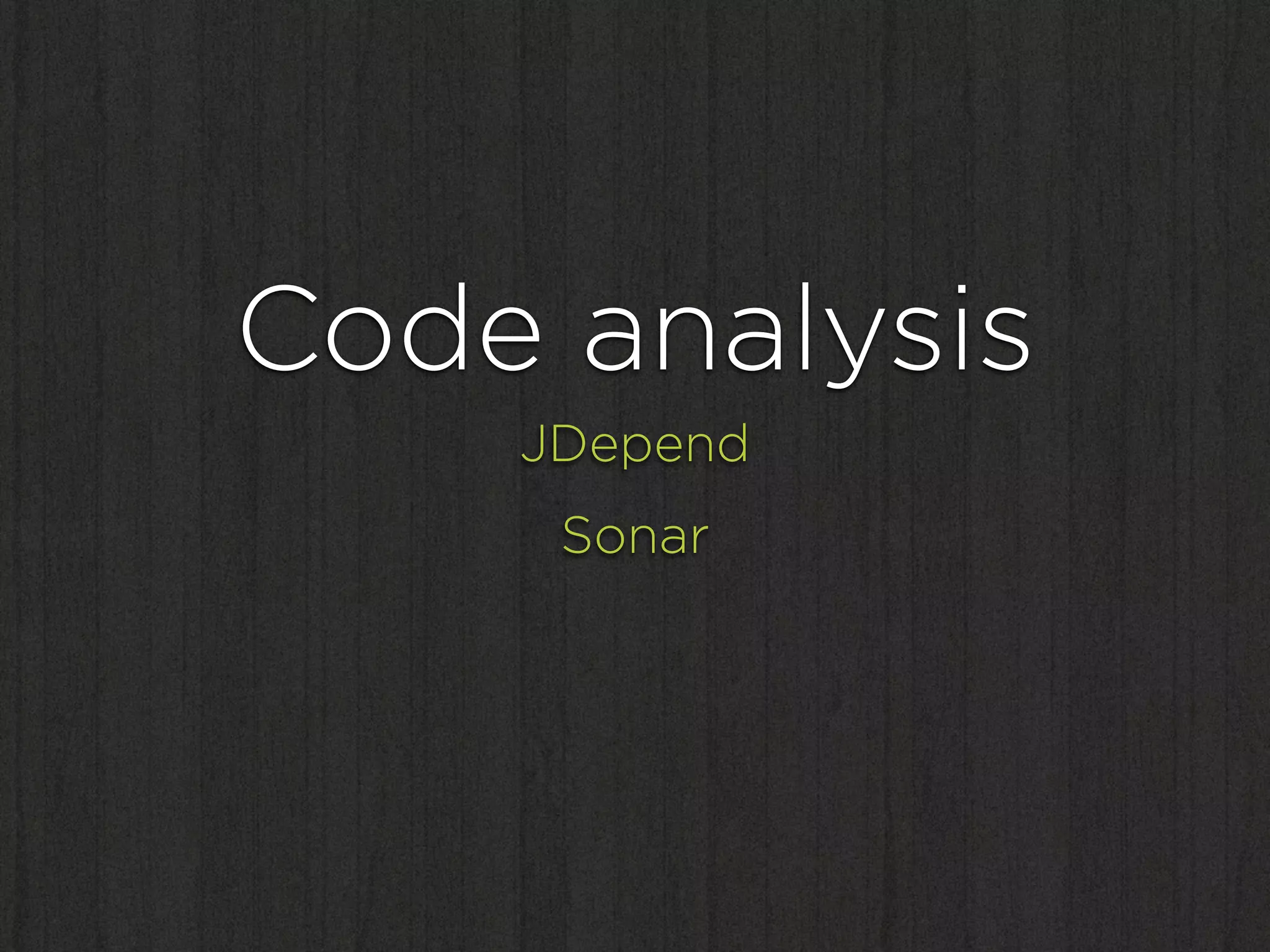 Code analysis
    JDepend
     Sonar
 