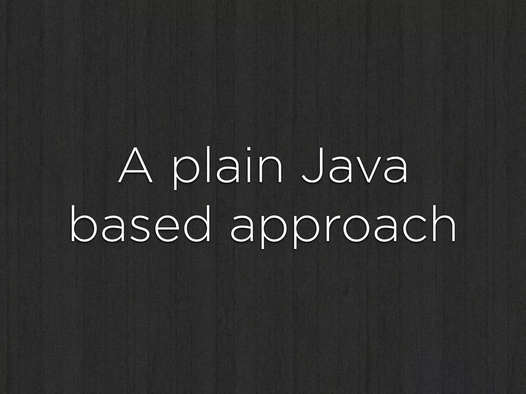 A plain Java
based approach
 