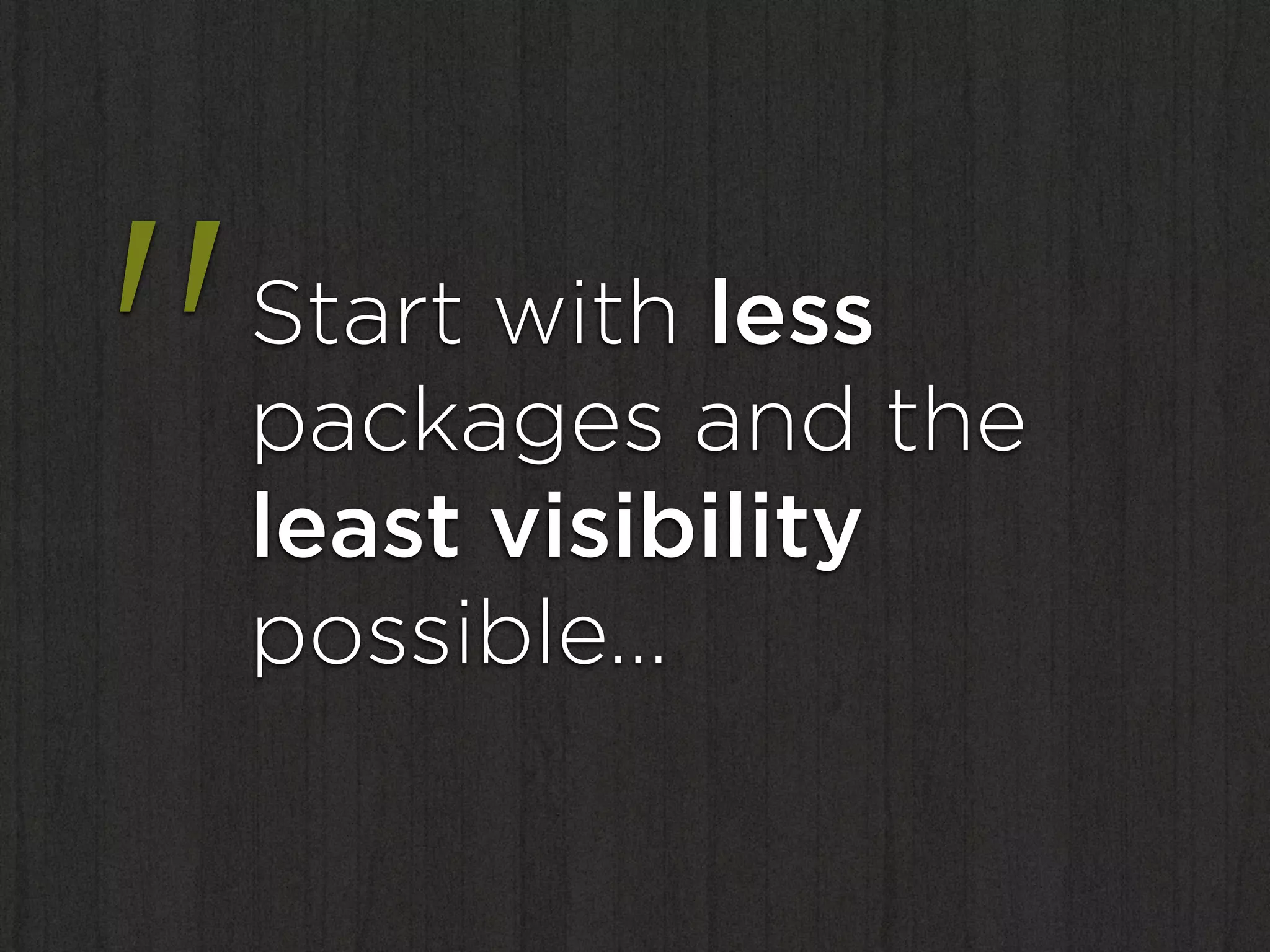 "   Start with less
    packages and the
    least visibility
    possible…
 