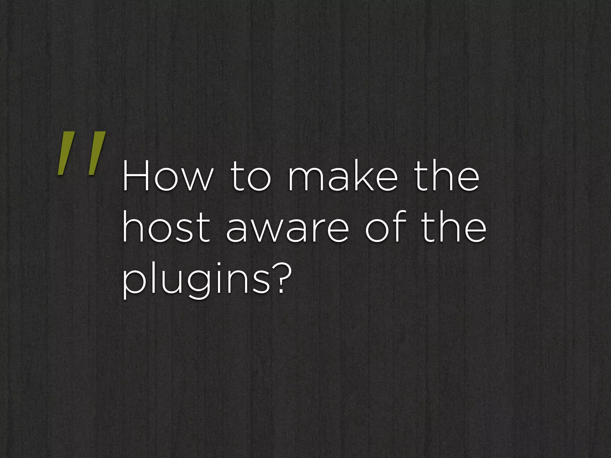 "   How to make the
    host aware of the
    plugins?
 