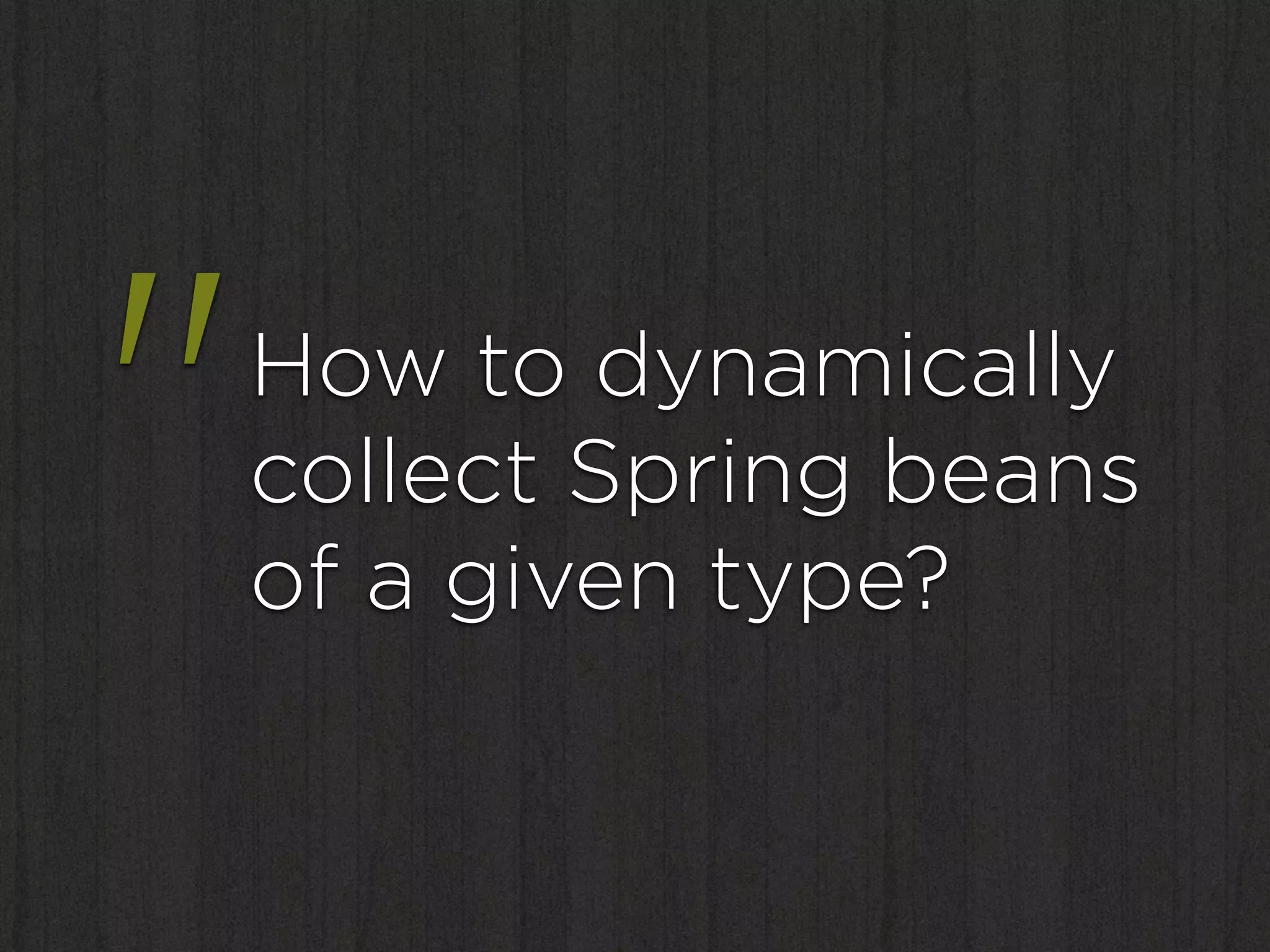 "   How to dynamically
    collect Spring beans
    of a given type?
 