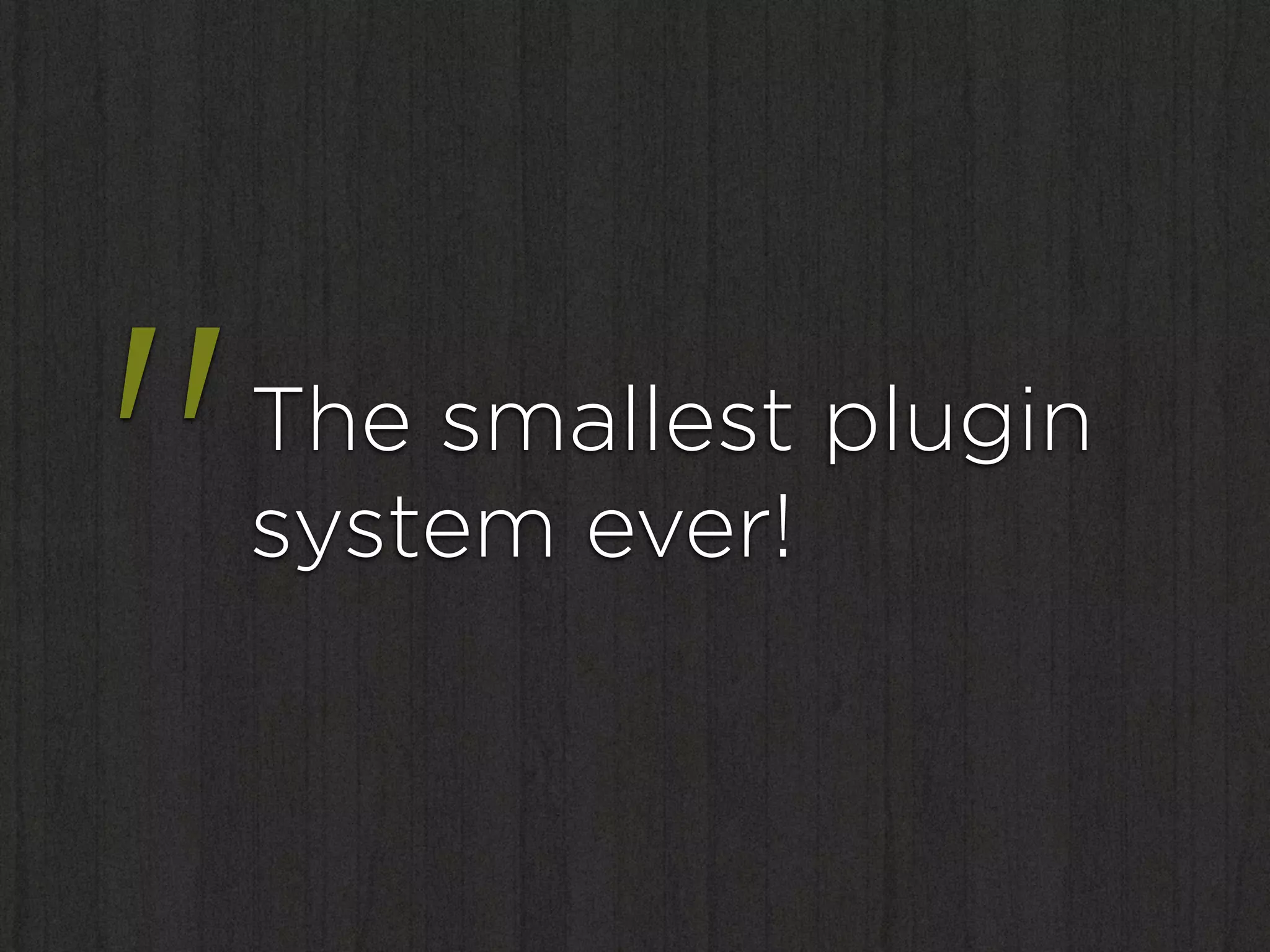 "   The smallest plugin
    system ever!
 