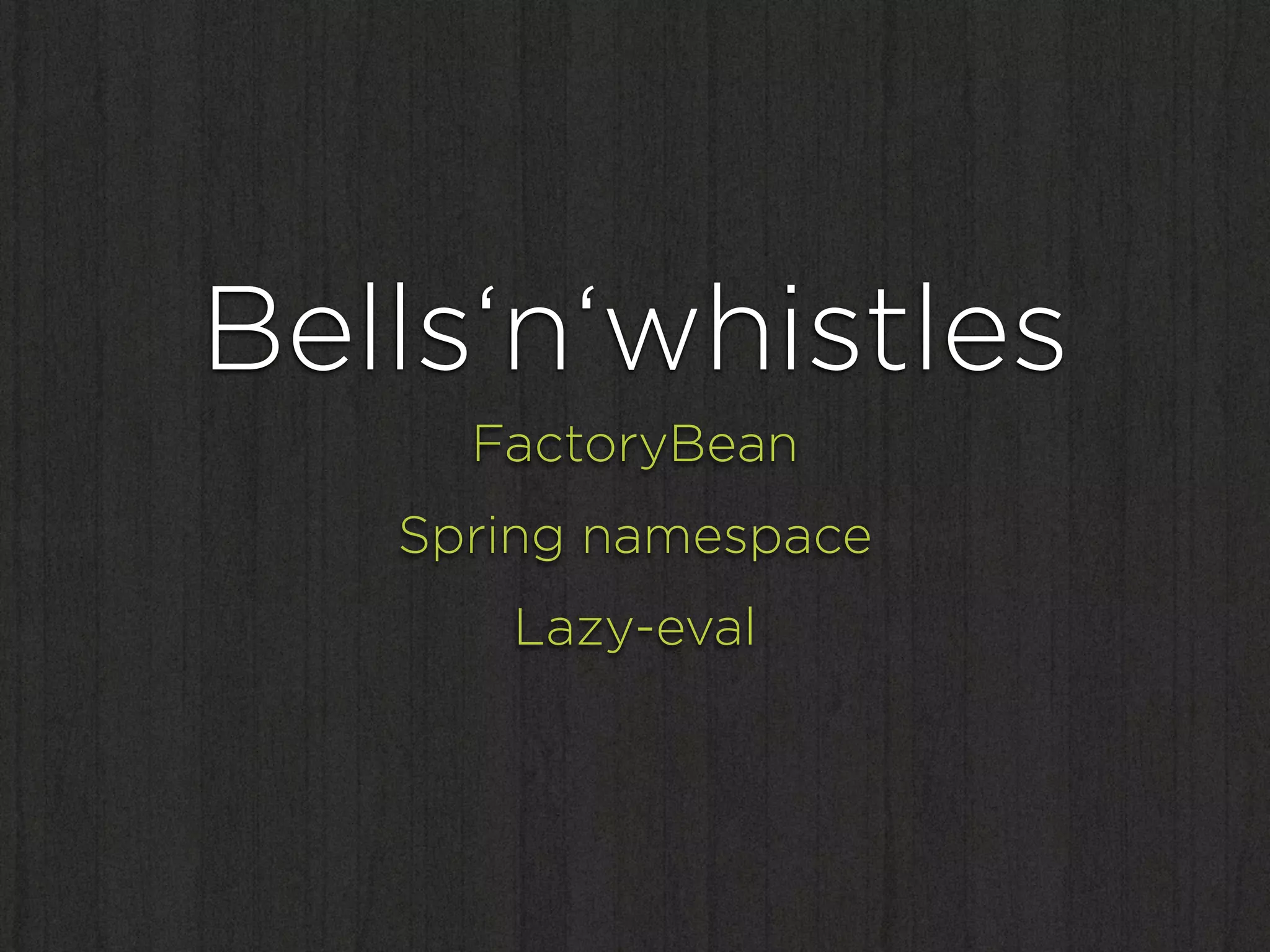Bells‘n‘whistles
     FactoryBean
   Spring namespace
      Lazy-eval
 