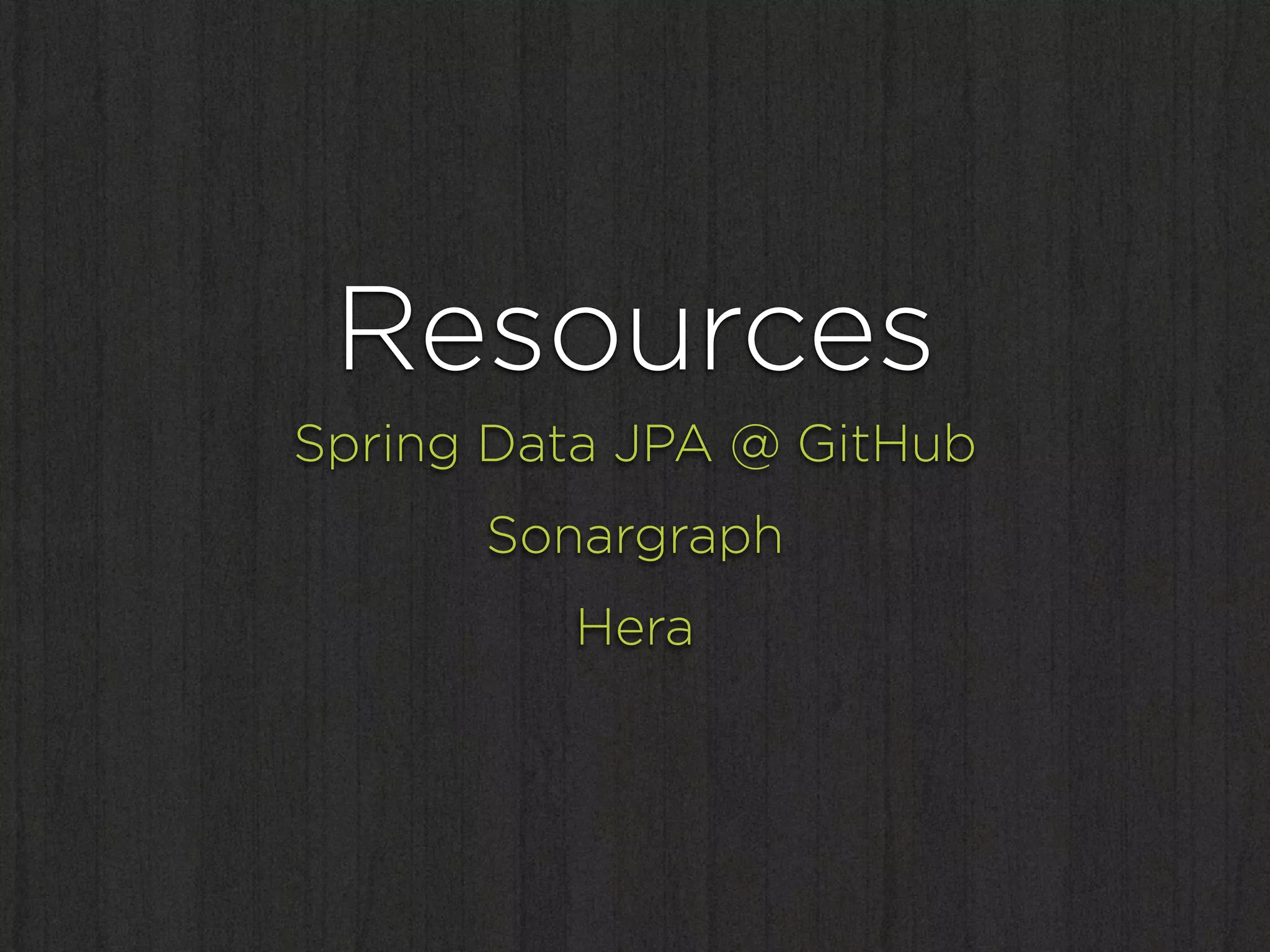 Resources
Spring Data JPA @ GitHub
      Sonargraph
         Hera
 