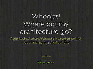 Whoops!
      Where did my
     architecture go?
Approaches to architecture management for
      Java and Spring applications



                 Oliver Gierke
 
