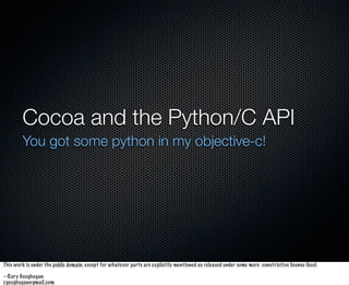 Cocoa and the Python/C API
        You got some python in my objective-c!




This work is under the public domain, except for whatever parts are explicitly mentioned as released under some more constrictive license (boo).

--Rory Geoghegan
r.geoghegan@gmail.com
 