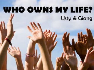 WHO OWN MY LIFE?
Ustyna and Giang
WHO OWNS MY LIFE?
Usty & Giang
 