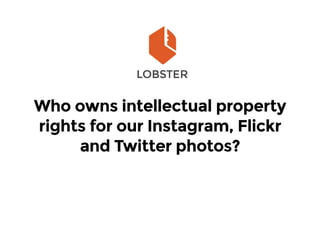 Who owns intellectual property
rights for our Instagram, Flickr
and Twitter photos?
 