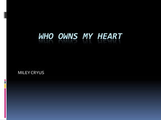 WHO OWNS MY HEART


MILEY CRYUS
 