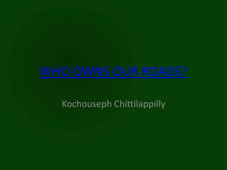 WHO OWNS OUR ROADS?

  Kochouseph Chittilappilly
 