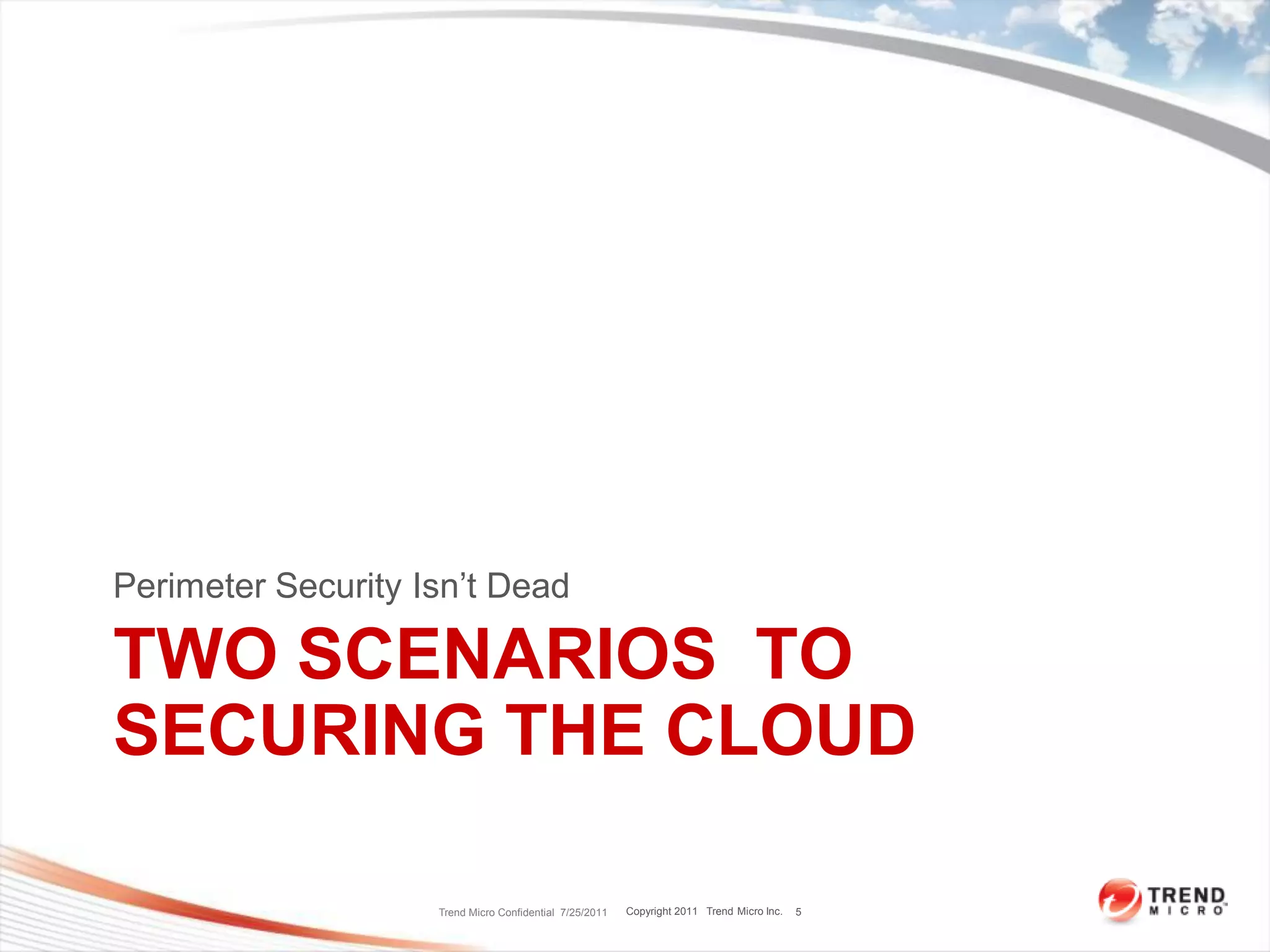Perimeter Security Isn’t Dead

TWO SCENARIOS TO
SECURING THE CLOUD

                    Trend Micro Confidential 7/25/2011   Copyright 2011 Trend Micro Inc.   5
 