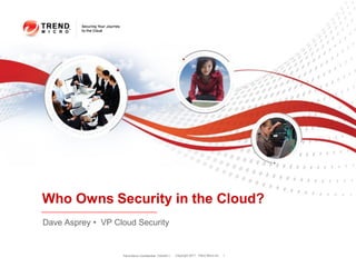 Who Owns Security in the Cloud?
Dave Asprey • VP Cloud Security


                   Trend Micro Confidential 7/25/2011   Copyright 2011 Trend Micro Inc.   1
 