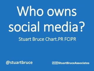 Stuart Bruce Chart.PR FCIPR
Who owns
social media?
@stuartbruce
 